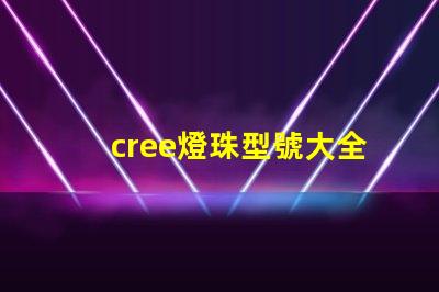 cree燈珠型號大全 cree燈珠型號排名